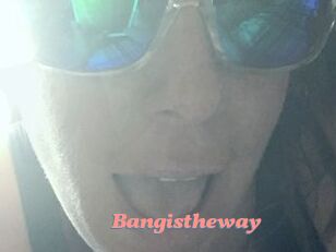 Bangistheway